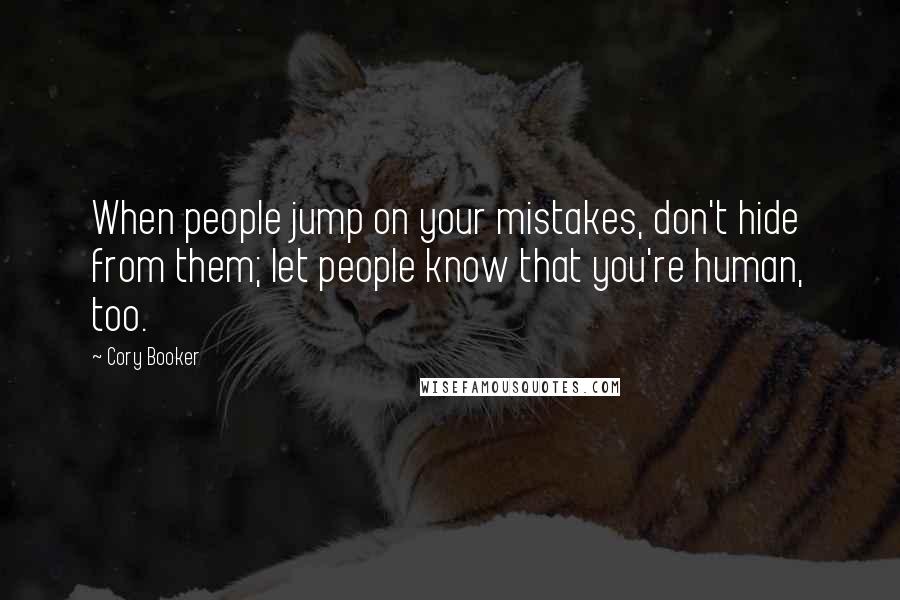 Cory Booker Quotes: When people jump on your mistakes, don't hide from them; let people know that you're human, too.