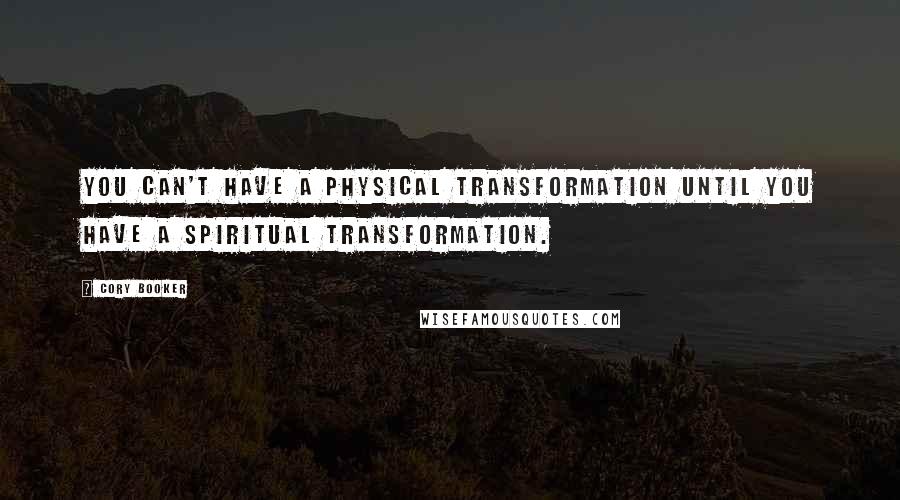 Cory Booker Quotes: You can't have a physical transformation until you have a spiritual transformation.