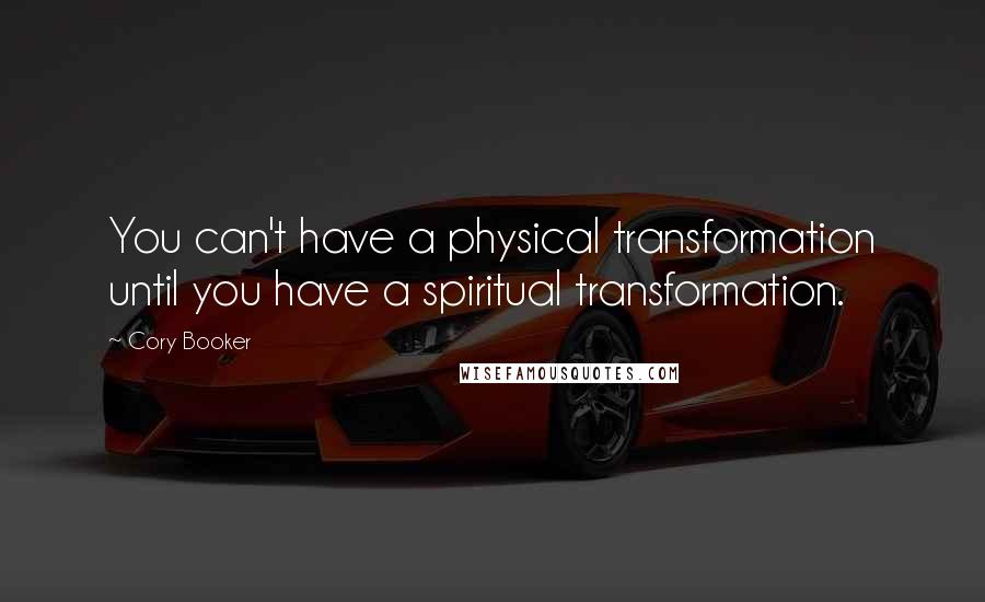 Cory Booker Quotes: You can't have a physical transformation until you have a spiritual transformation.