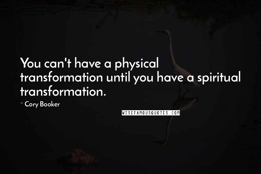 Cory Booker Quotes: You can't have a physical transformation until you have a spiritual transformation.