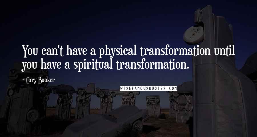 Cory Booker Quotes: You can't have a physical transformation until you have a spiritual transformation.