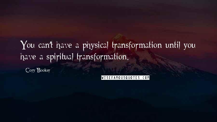 Cory Booker Quotes: You can't have a physical transformation until you have a spiritual transformation.