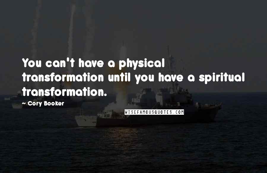 Cory Booker Quotes: You can't have a physical transformation until you have a spiritual transformation.