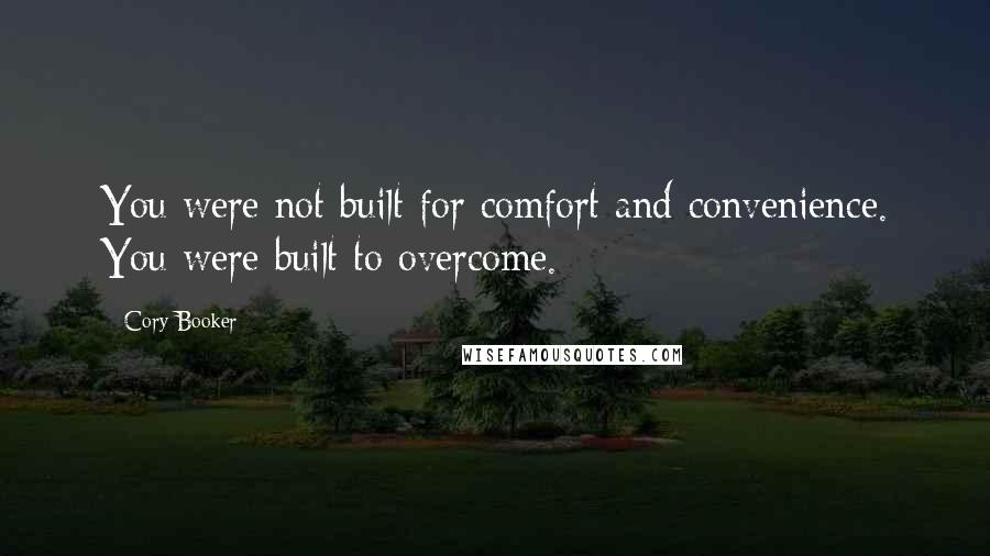 Cory Booker Quotes: You were not built for comfort and convenience. You were built to overcome.