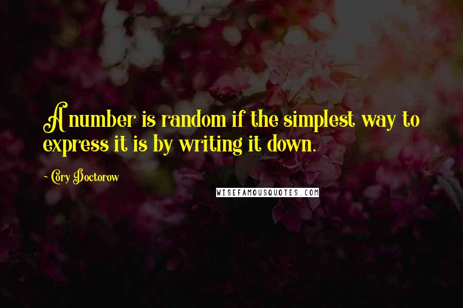 Cory Doctorow Quotes: A number is random if the simplest way to express it is by writing it down.