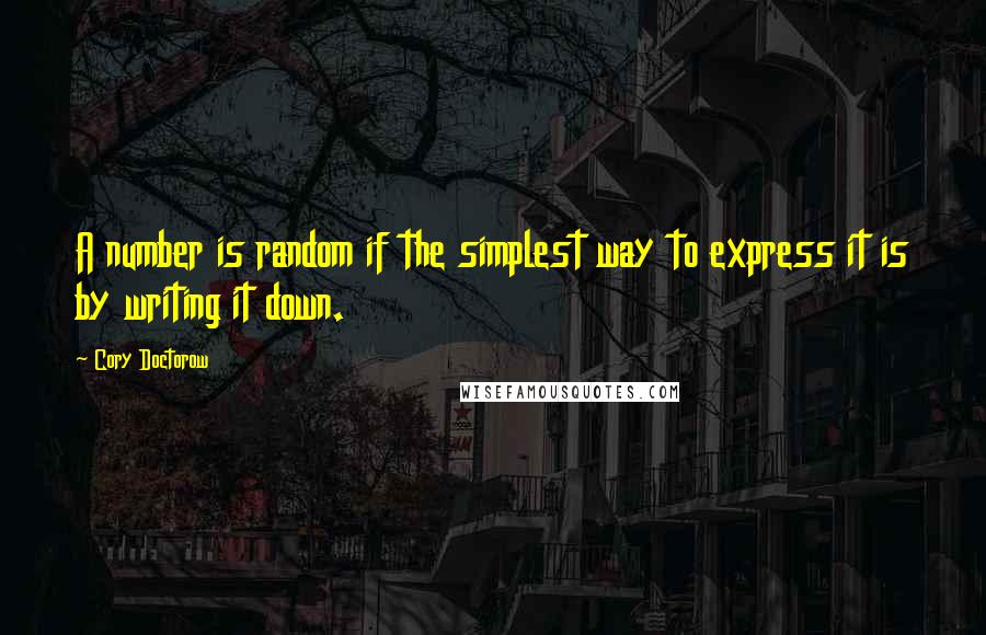 Cory Doctorow Quotes: A number is random if the simplest way to express it is by writing it down.