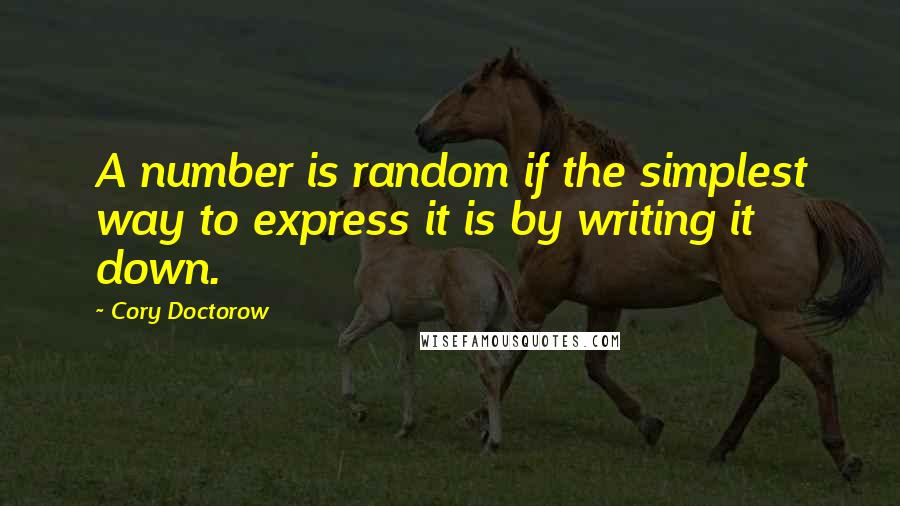 Cory Doctorow Quotes: A number is random if the simplest way to express it is by writing it down.