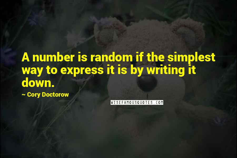 Cory Doctorow Quotes: A number is random if the simplest way to express it is by writing it down.