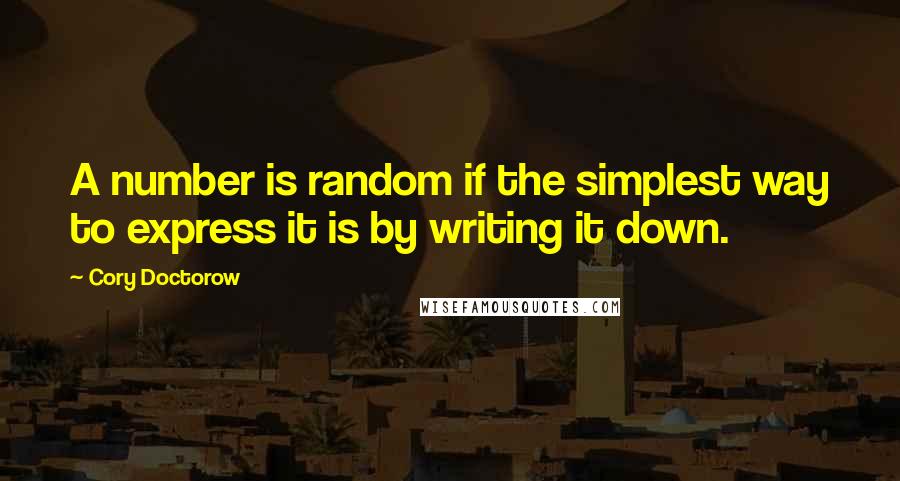 Cory Doctorow Quotes: A number is random if the simplest way to express it is by writing it down.