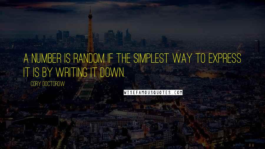 Cory Doctorow Quotes: A number is random if the simplest way to express it is by writing it down.