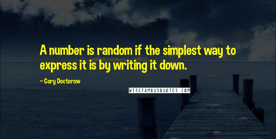 Cory Doctorow Quotes: A number is random if the simplest way to express it is by writing it down.