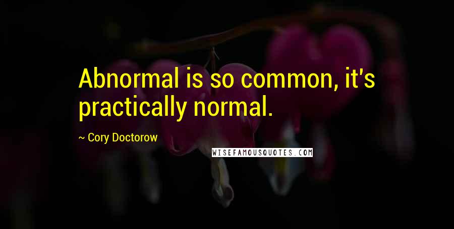 Cory Doctorow Quotes: Abnormal is so common, it's practically normal.