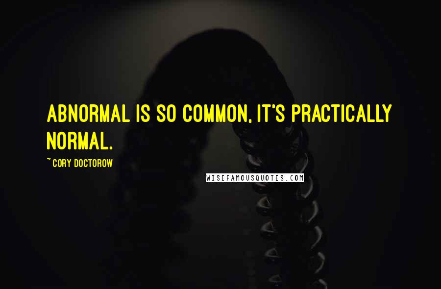 Cory Doctorow Quotes: Abnormal is so common, it's practically normal.