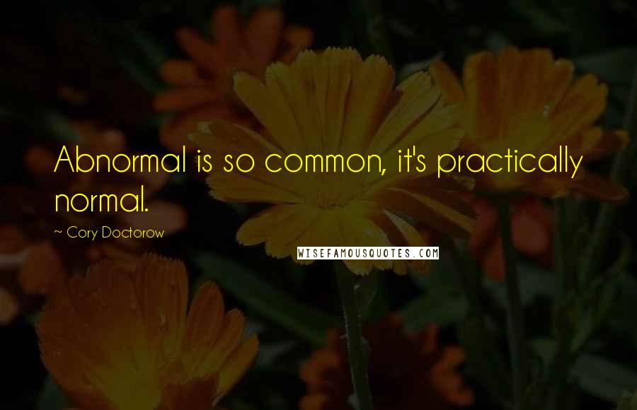 Cory Doctorow Quotes: Abnormal is so common, it's practically normal.