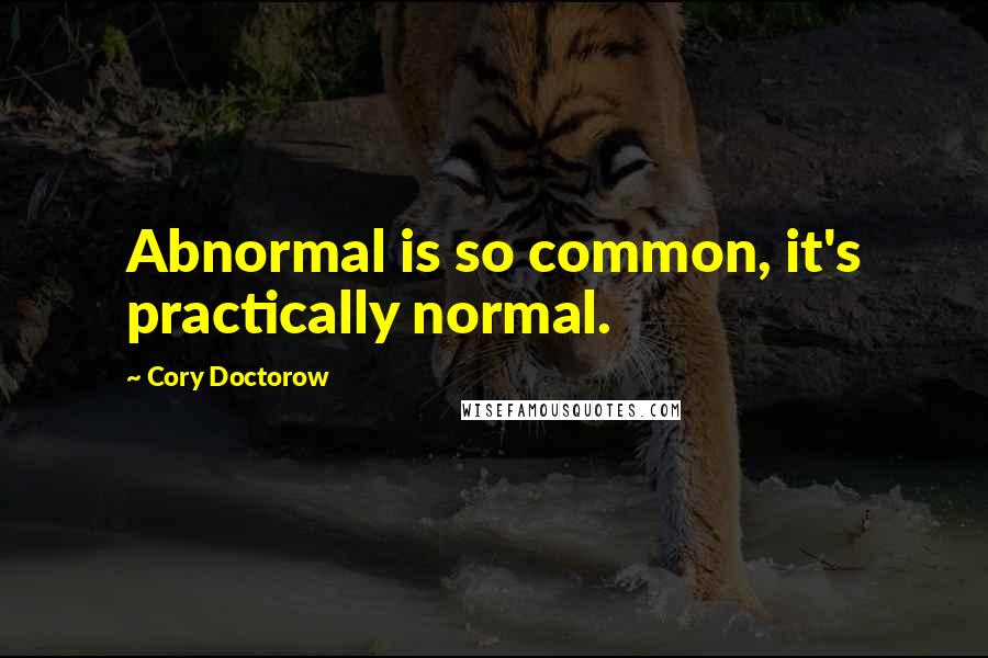 Cory Doctorow Quotes: Abnormal is so common, it's practically normal.