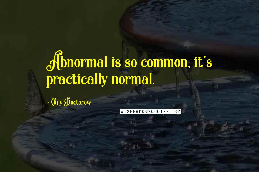 Cory Doctorow Quotes: Abnormal is so common, it's practically normal.