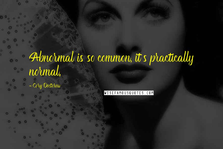 Cory Doctorow Quotes: Abnormal is so common, it's practically normal.