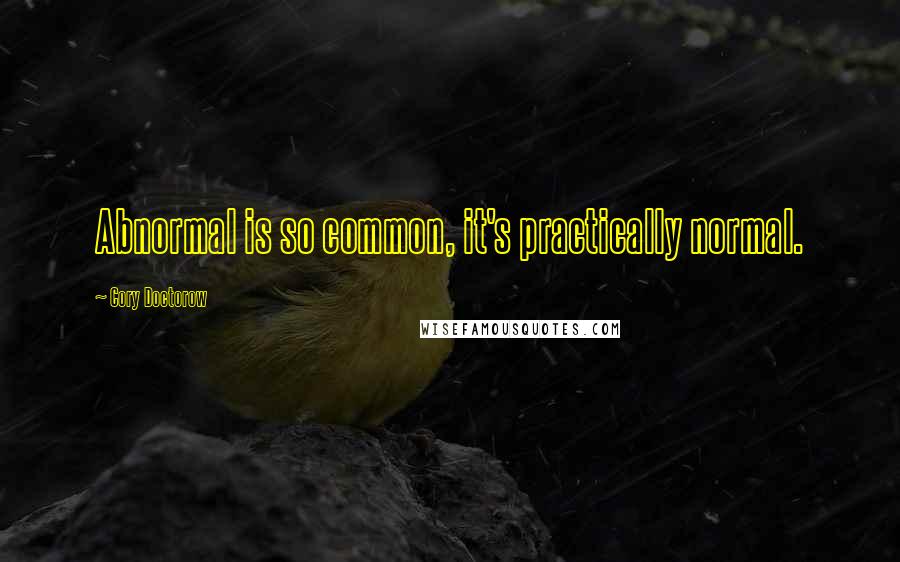 Cory Doctorow Quotes: Abnormal is so common, it's practically normal.