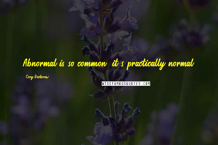 Cory Doctorow Quotes: Abnormal is so common, it's practically normal.