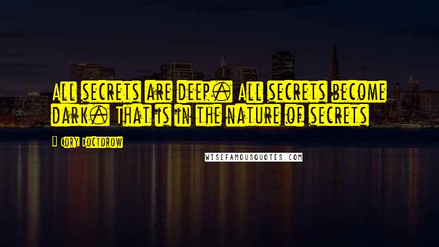 Cory Doctorow Quotes: All secrets are deep. All secrets become dark. That is in the nature of secrets