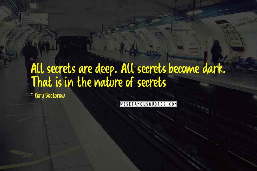 Cory Doctorow Quotes: All secrets are deep. All secrets become dark. That is in the nature of secrets