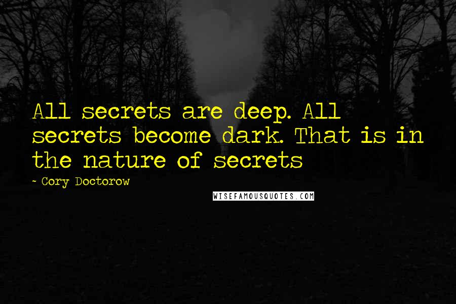 Cory Doctorow Quotes: All secrets are deep. All secrets become dark. That is in the nature of secrets