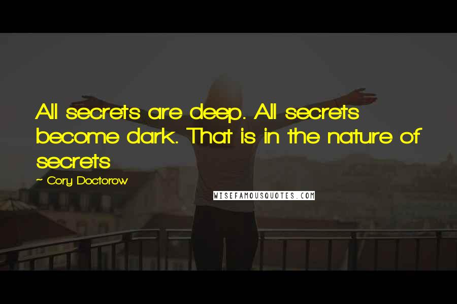 Cory Doctorow Quotes: All secrets are deep. All secrets become dark. That is in the nature of secrets