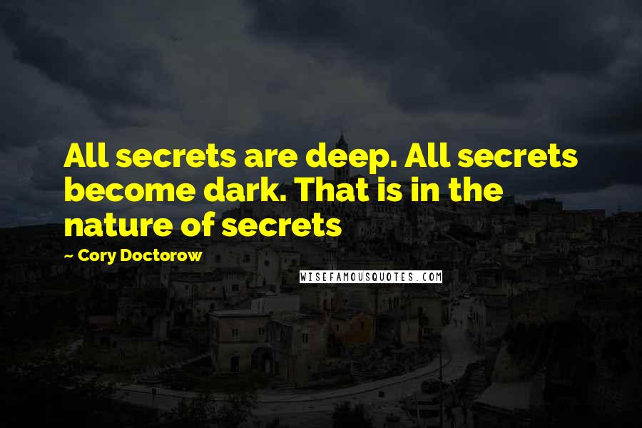 Cory Doctorow Quotes: All secrets are deep. All secrets become dark. That is in the nature of secrets