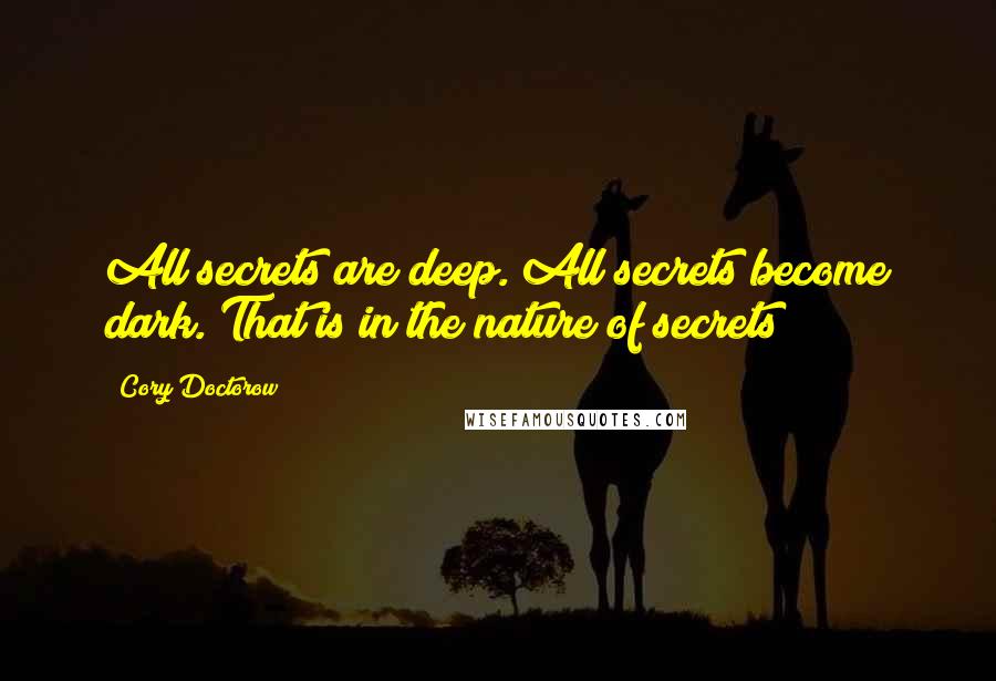 Cory Doctorow Quotes: All secrets are deep. All secrets become dark. That is in the nature of secrets