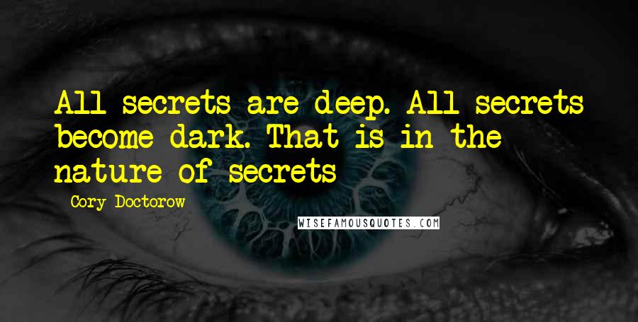 Cory Doctorow Quotes: All secrets are deep. All secrets become dark. That is in the nature of secrets