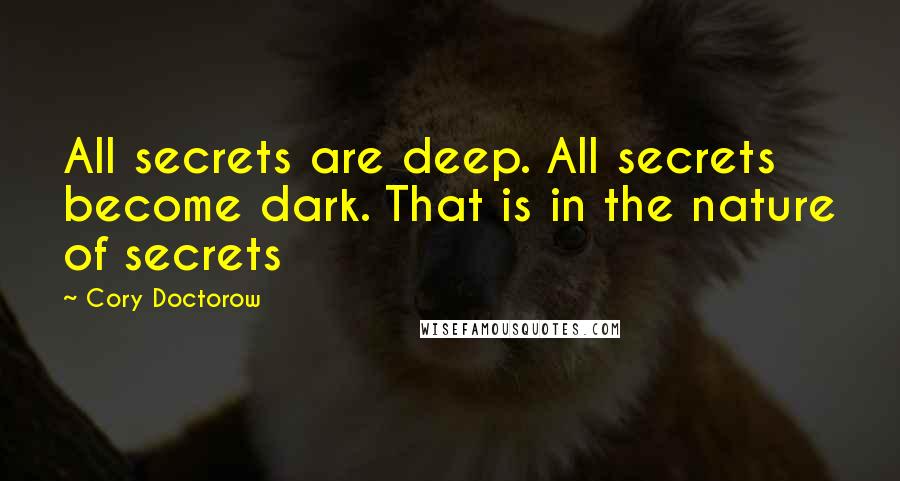 Cory Doctorow Quotes: All secrets are deep. All secrets become dark. That is in the nature of secrets