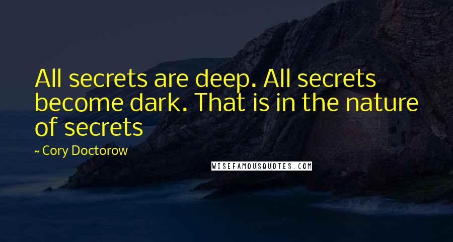 Cory Doctorow Quotes: All secrets are deep. All secrets become dark. That is in the nature of secrets