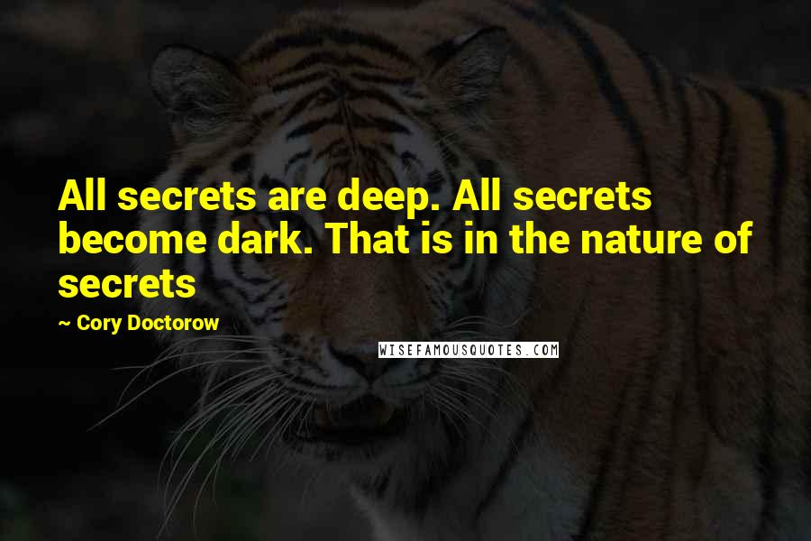 Cory Doctorow Quotes: All secrets are deep. All secrets become dark. That is in the nature of secrets