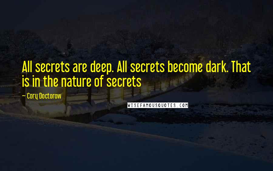 Cory Doctorow Quotes: All secrets are deep. All secrets become dark. That is in the nature of secrets