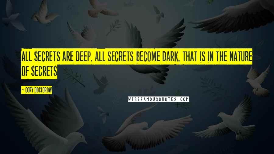 Cory Doctorow Quotes: All secrets are deep. All secrets become dark. That is in the nature of secrets