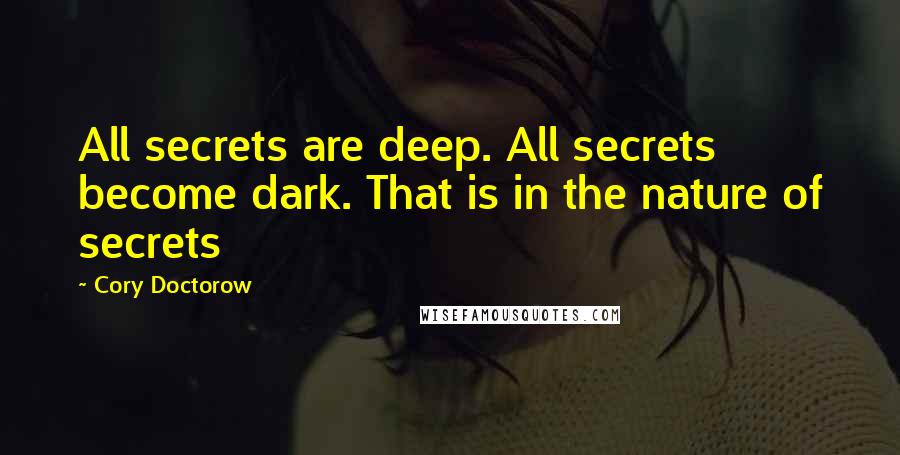 Cory Doctorow Quotes: All secrets are deep. All secrets become dark. That is in the nature of secrets