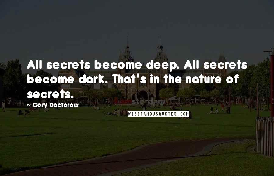 Cory Doctorow Quotes: All secrets become deep. All secrets become dark. That's in the nature of secrets.