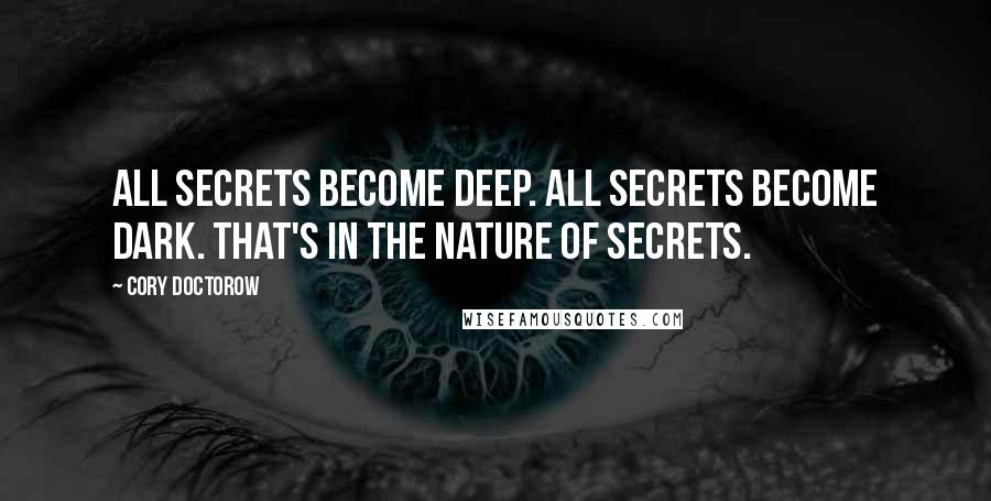 Cory Doctorow Quotes: All secrets become deep. All secrets become dark. That's in the nature of secrets.