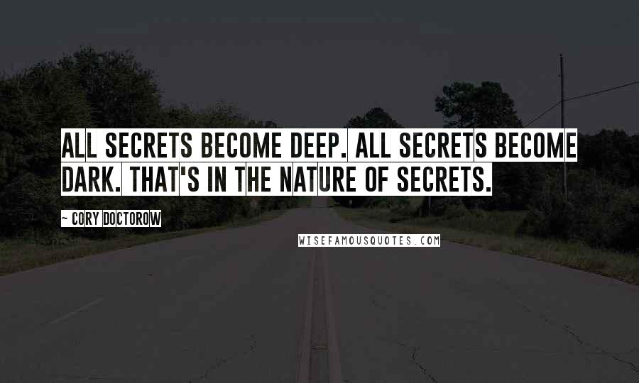 Cory Doctorow Quotes: All secrets become deep. All secrets become dark. That's in the nature of secrets.