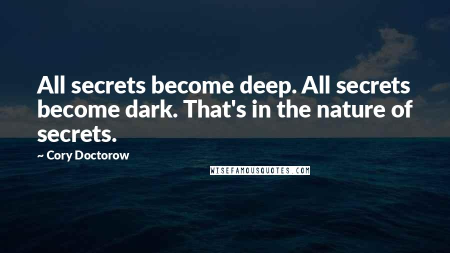 Cory Doctorow Quotes: All secrets become deep. All secrets become dark. That's in the nature of secrets.