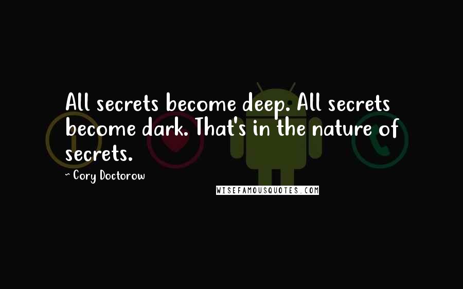 Cory Doctorow Quotes: All secrets become deep. All secrets become dark. That's in the nature of secrets.