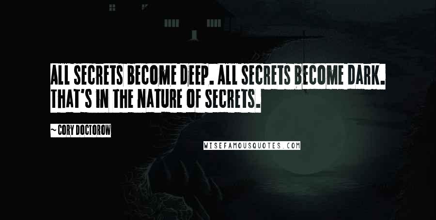 Cory Doctorow Quotes: All secrets become deep. All secrets become dark. That's in the nature of secrets.