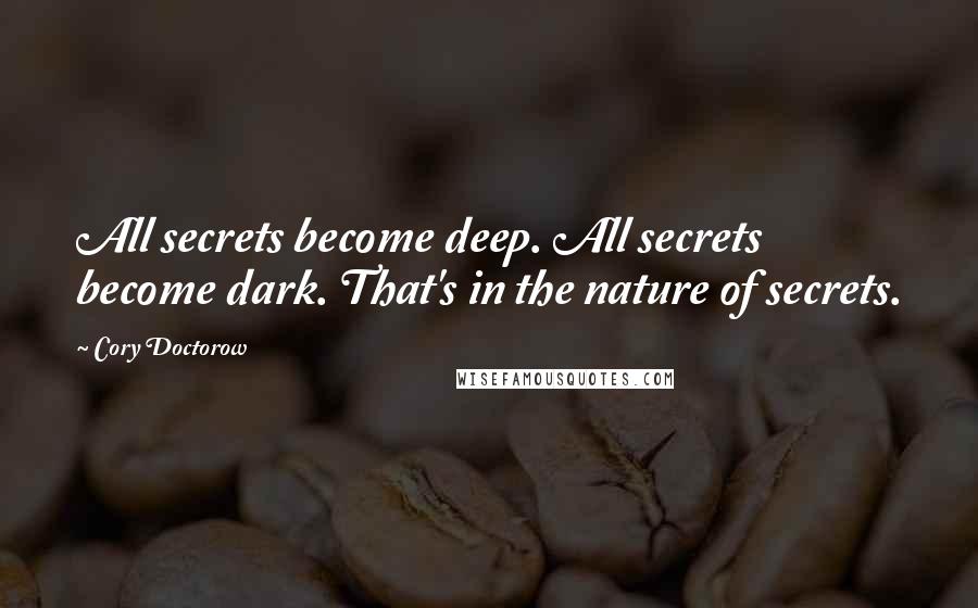 Cory Doctorow Quotes: All secrets become deep. All secrets become dark. That's in the nature of secrets.