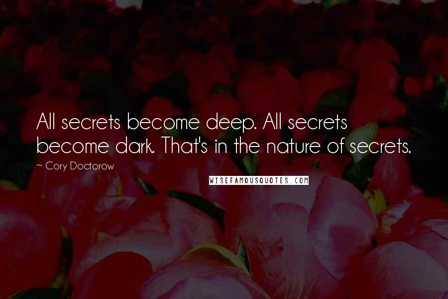 Cory Doctorow Quotes: All secrets become deep. All secrets become dark. That's in the nature of secrets.