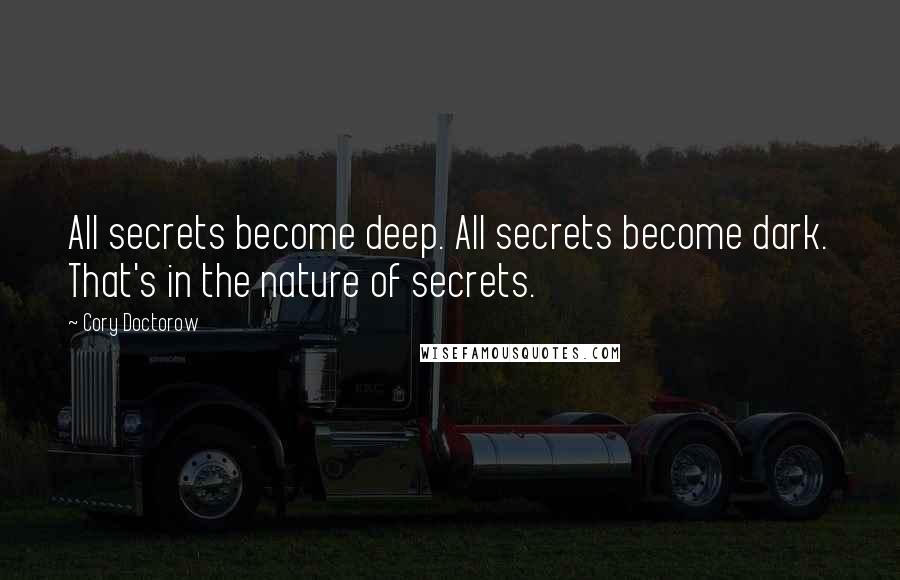 Cory Doctorow Quotes: All secrets become deep. All secrets become dark. That's in the nature of secrets.