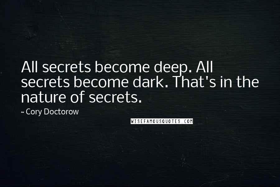 Cory Doctorow Quotes: All secrets become deep. All secrets become dark. That's in the nature of secrets.