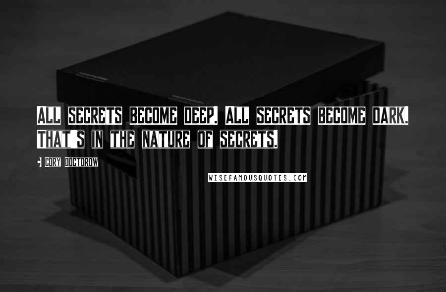 Cory Doctorow Quotes: All secrets become deep. All secrets become dark. That's in the nature of secrets.