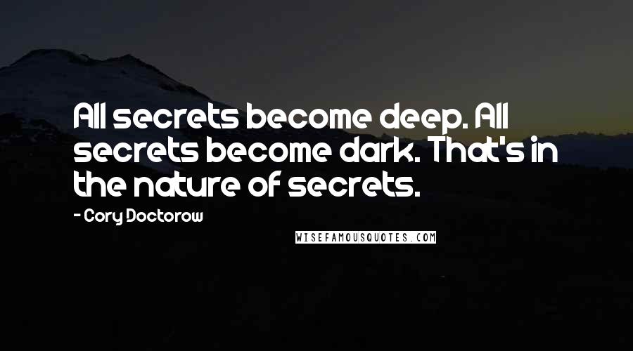 Cory Doctorow Quotes: All secrets become deep. All secrets become dark. That's in the nature of secrets.