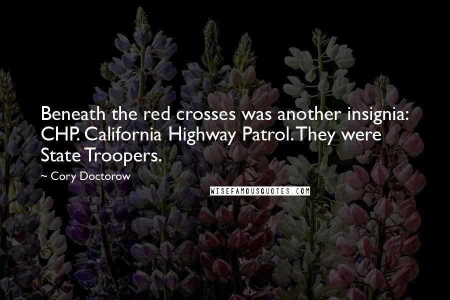 Cory Doctorow Quotes: Beneath the red crosses was another insignia: CHP. California Highway Patrol. They were State Troopers.