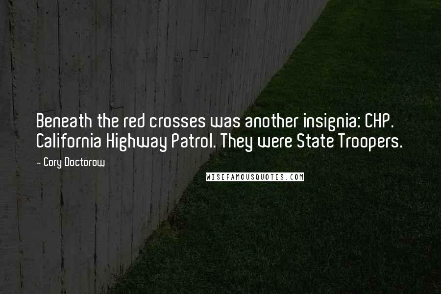 Cory Doctorow Quotes: Beneath the red crosses was another insignia: CHP. California Highway Patrol. They were State Troopers.